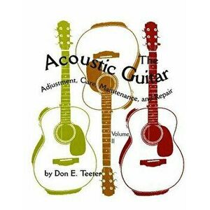 The Acoustic Guitar, Vol. II: Adjustment, Care, Maintenance, and Repair, Paperback - Don E. Teeter imagine