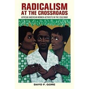 Radicalism at the Crossroads: African American Women Activists in the Cold War, Paperback - Dayo F. Gore imagine