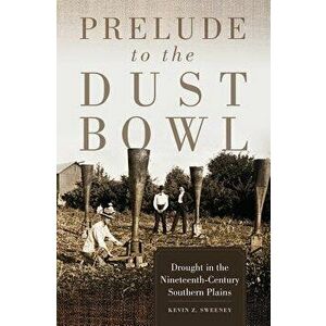 Prelude to the Dust Bowl: Drought in the Nineteenth-Century Southern Plains, Hardcover - Kevin Z. Sweeney imagine