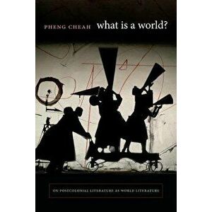 What Is a World?: On Postcolonial Literature as World Literature, Paperback - Pheng Cheah imagine