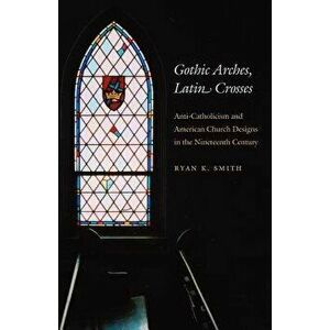 Gothic Arches, Latin Crosses, Paperback - Ryan K. Smith imagine