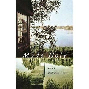 Made Holy: Essays, Paperback - Emily Arnason Casey imagine