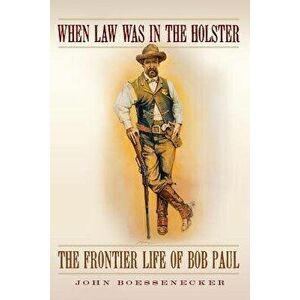 When Law Was in the Holster: The Frontier Life of Bob Paul, Paperback - John Boessenecker imagine
