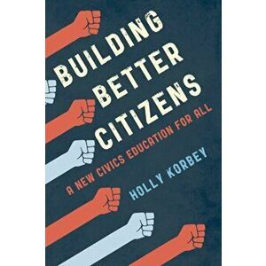 Building Better Citizens: A New Civics Education for All, Paperback - Holly Korbey imagine