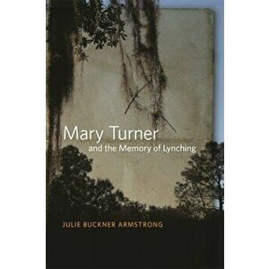Mary Turner and the Memory of Lynching, Paperback - Julie Buckner Armstrong imagine