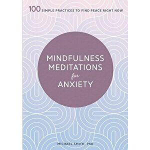 Mindfulness Meditations for Anxiety: 100 Simple Practices to Find Peace Right Now, Paperback - Michael, PhD Smith imagine