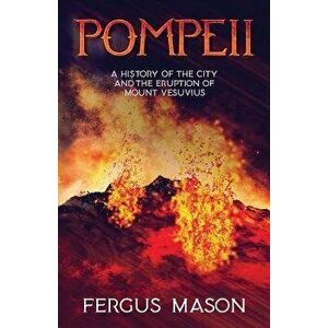 Pompeii: A History of the City and the Eruption of Mount Vesuvius, Paperback - Fergus Mason imagine