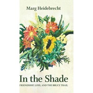 In the Shade: Friendship, Loss, and the Bruce Trail, Hardcover - Marg Heidebrecht imagine
