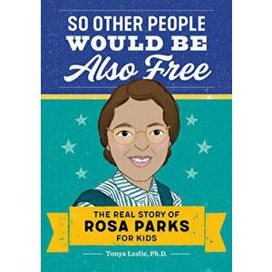 So Other People Would Be Also Free: The Real Story of Rosa Parks for Kids, Paperback - Tonya, PhD Leslie imagine