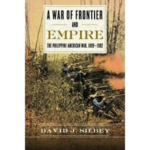 A War of Frontier and Empire: The Philippine-American War, 1899-1902, Paperback - David J. Silbey imagine