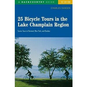25 Bicycle Tours in the Lake Champlain Region: Scenic Rides in Vermont, New York, and Quebec, Paperback - Charles Hansen imagine