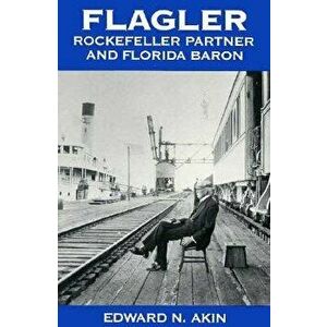 Flagler: Rockefeller Partner and Florida Baron, Paperback - Edward N. Akin imagine