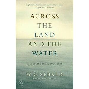 Across the Land and the Water: Selected Poems, 1964-2001, Paperback - W. G. Sebald imagine