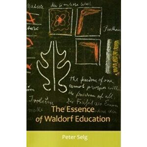 The Essence of Waldorf Education, Paperback - Peter Selg imagine