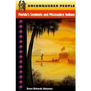 Unconquered People: Florida's Seminole and Miccosukee Indians, Paperback - Brent R. Weisman imagine