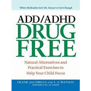 ADD/ADHD Drug Free: Natural Alternatives and Practical Exercises to Help Your Child Focus, Paperback - Frank Jacobelli imagine