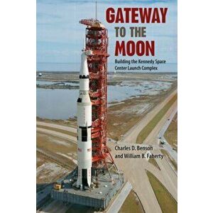 Gateway to the Moon: Building the Kennedy Space Center Launch Complex, Paperback - Charles D. Benson imagine