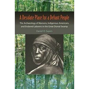 A Desolate Place for a Defiant People: The Archaeology of Maroons, Indigenous Americans, and Enslaved Laborers in the Great Dismal Swamp, Paperback - imagine