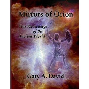 Mirrors of Orion: Star Knowledge of the Ancient World, Paperback - Gary A. David imagine