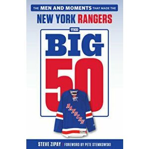 The Big 50: New York Rangers: The Men and Moments That Made the New York Rangers, Paperback - Steve Zipay imagine
