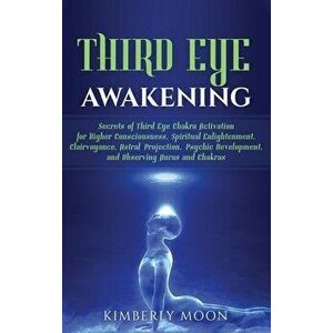 Third Eye Awakening: Secrets of Third Eye Chakra Activation for Higher Consciousness, Spiritual Enlightenment, Clairvoyance, Astral Project, Hardcover imagine