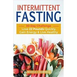Intermittent fasting: 30 Day Challenge - The Complete Guide to Lose 22 Pounds Quickly, Gain Energy & Live Healthy, Paperback - Jessica C. Harwell imagine