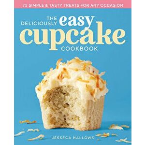 The Deliciously Easy Cupcake Cookbook: 75 Simple & Tasty Treats for Any Occasion, Paperback - Jesseca Hallows imagine