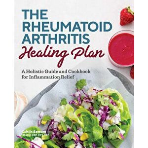 The Rheumatoid Arthritis Healing Plan: A Holistic Guide and Cookbook for Inflammation Relief, Paperback - Caitlin, Msacn Cep CPT CET Samson imagine