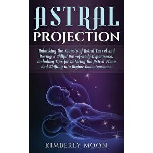 Astral Projection: Unlocking the Secrets of Astral Travel and Having a Willful Out-of-Body Experience, Including Tips for Entering the As, Hardcover - imagine