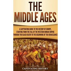 The Middle Ages: A Captivating Guide to the History of Europe, Starting from the Fall of the Western Roman Empire Through the Black Dea, Hardcover - C imagine