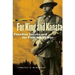 For King and Kanata: Canadian Indians and the First World War, Paperback - Timothy C. Winegard imagine