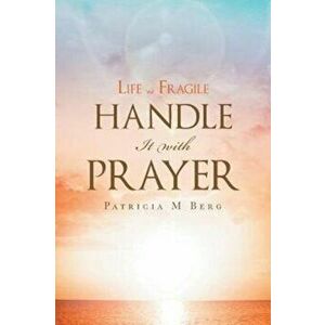Life Is Fragile Handle It with Prayer, Paperback - Patricia M. Berg imagine