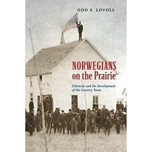 Norwegians on the Prairie: Ethnicity and the Development of the Country Town, Paperback - Odd S. Lovoll imagine