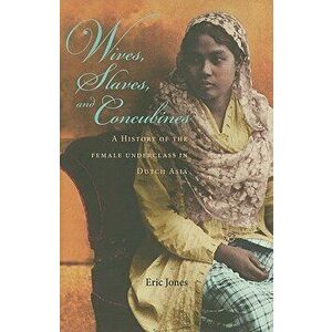 Wives, Slaves, and Concubines: A History of the Female Underclass in Dutch Asia, Hardcover - Eric Jones imagine