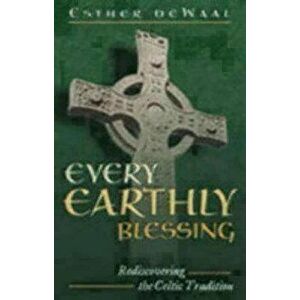 Every Earthly Blessing: Rediscovering the Celtic Tradition, Paperback - Esther De Waal imagine