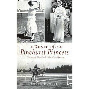 Death of a Pinehurst Princess: The 1935 Elva Statler Davidson Mystery, Hardcover - Steve Bouser imagine