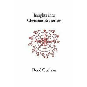 Insights Into Christian Esotericism, Paperback - Rene Guenon imagine