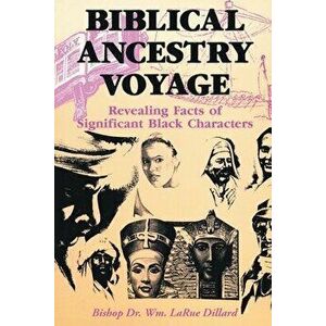 Biblical Ancestry Voyage: Revealing Facts of Significant Black Characters, Paperback - Bishop Dr Wm Larue Dillard imagine