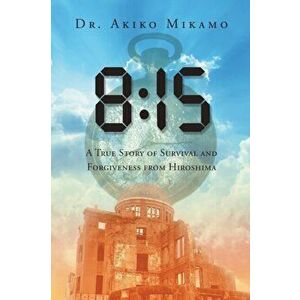 8: 15: A True Story of Survival and Forgiveness from Hiroshima, Paperback - Akiko Mikamo imagine