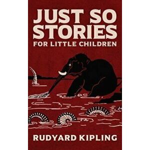 Just So Stories: The Original 1902 Edition With Illustrations by Rudyard Kipling, Hardcover - Rudyard Kipling imagine