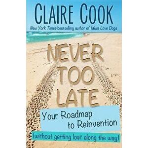 Never Too Late: Your Roadmap to Reinvention (without getting lost along the way), Paperback - Claire Cook imagine