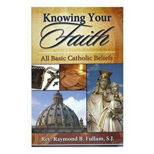 Knowing Your Faith: All Basic Catholic Beliefs, Paperback - Raymond B. Fullam imagine