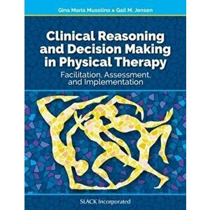 Clinical Reasoning and Decision Making in Physical Therapy: Facilitation, Assessment, and Implementation, Hardcover - Gina Maria Musolino imagine