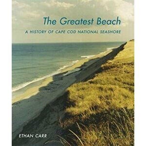 The Greatest Beach: A History of the Cape Cod National Seashore, Hardcover - Ethan Carr imagine