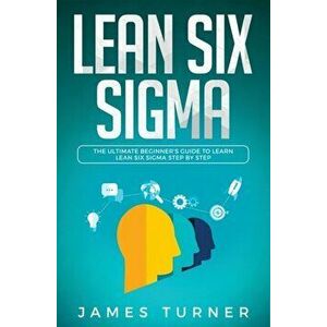 Lean Six Sigma: The Ultimate Beginner's Guide to Learn Lean Six Sigma Step by Step by James Turner (Author), Paperback - James Turner imagine