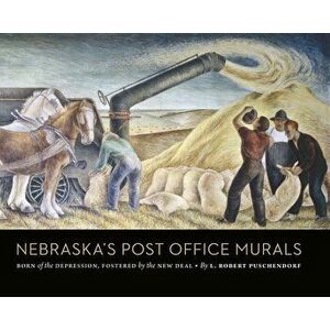 Nebraska's Post Office Murals: Born of the Depression, Fostered by the New Deal, Hardcover - L. Robert Puschendorf imagine