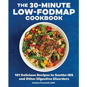 The 30-Minute Low-Fodmap Cookbook: 101 Delicious Recipes to Soothe Ibs and Other Digestive Disorders, Paperback - Colleen, Cnc Francioli imagine