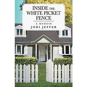 Inside the White Picket Fence: A Memoir, Paperback - Jodi Jeffer imagine