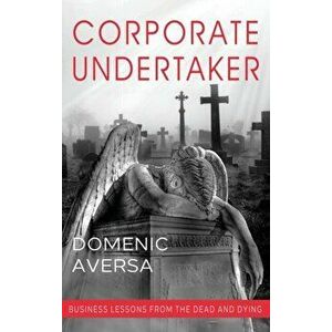 Corporate Undertaker: Business Lessons from the Dead and Dying, Hardcover - Domenic Aversa imagine
