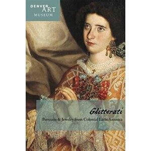 Companion to Glitterati: Portraits and Jewelry from Colonial Latin America at the Denver Art Museum, Paperback - Donna Pierce imagine
